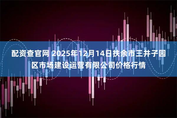 配资查官网 2025年12月14日扶余市三井子园区市场建设运营有限公司价格行情