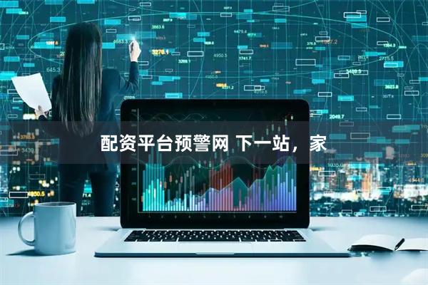 配资平台预警网 下一站，家