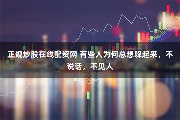 正规炒股在线配资网 有些人为何总想躲起来，不说话，不见人